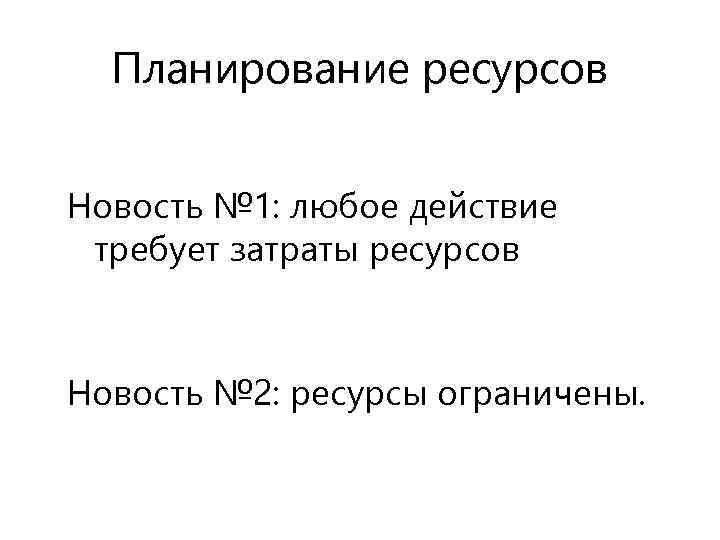 Планирование ресурсов Новость № 1: любое действие требует затраты ресурсов Новость № 2: ресурсы