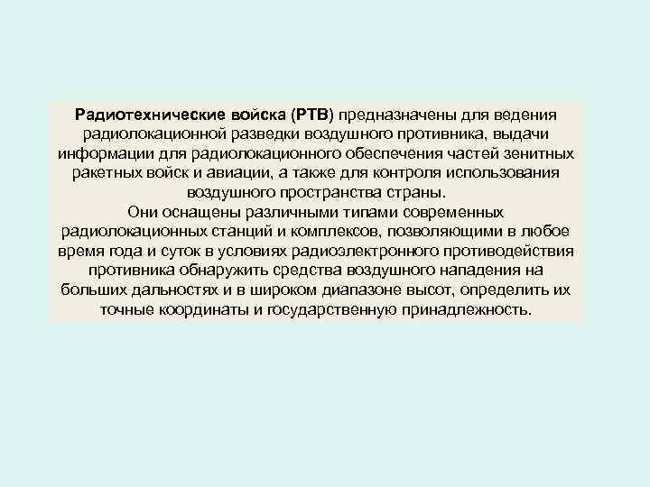 Радиотехнические войска (РТВ) предназначены для ведения радиолокационной разведки воздушного противника, выдачи информации для радиолокационного