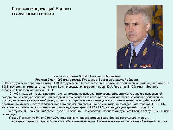 Главнокомандующий Военновоздушными силами Генерал-полковник ЗЕЛИН Александр Николаевич Родился 6 мая 1953 года в городе