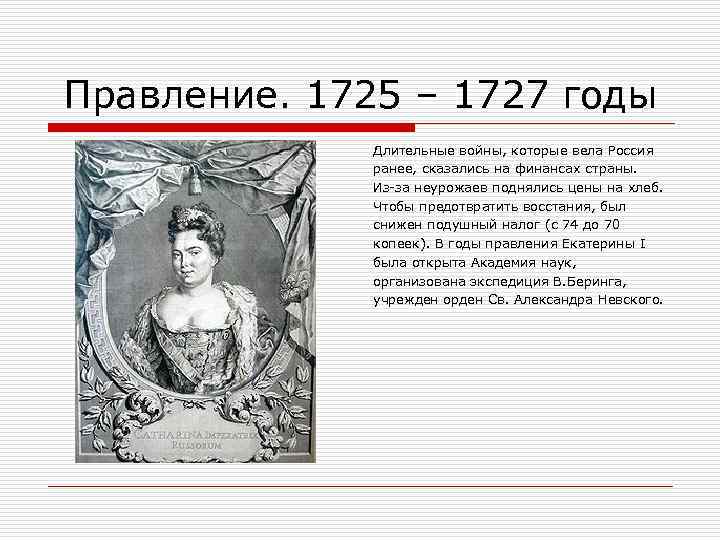 Правление. 1725 – 1727 годы Длительные войны, которые вела Россия ранее, сказались на финансах