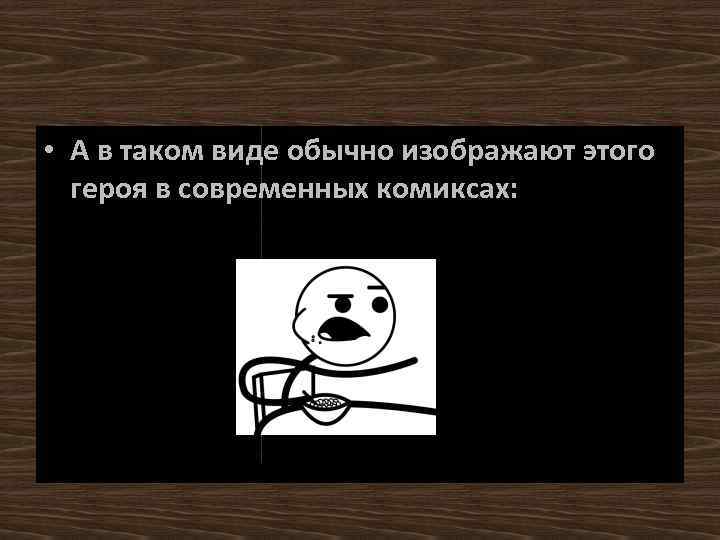 • А в таком виде обычно изображают этого героя в современных комиксах: 