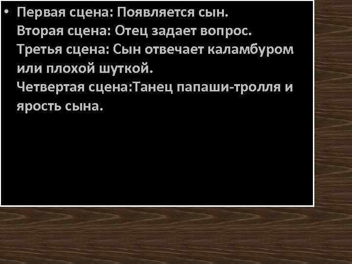  • Первая сцена: Появляется сын. Вторая сцена: Отец задает вопрос. Третья сцена: Сын