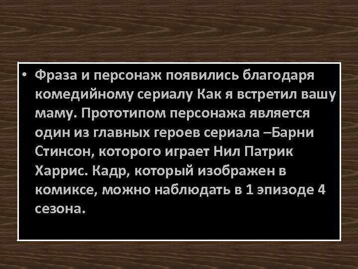  • Фраза и персонаж появились благодаря комедийному сериалу Как я встретил вашу маму.