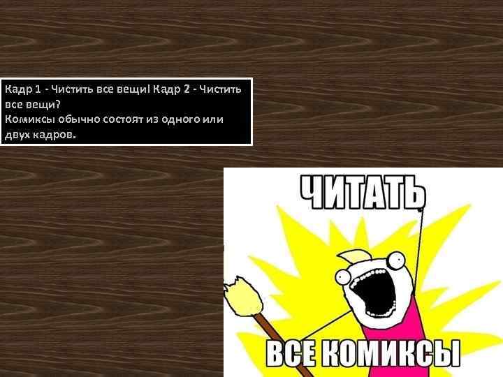 Кадр 1 - Чистить все вещи! Кадр 2 - Чистить все вещи? Комиксы обычно