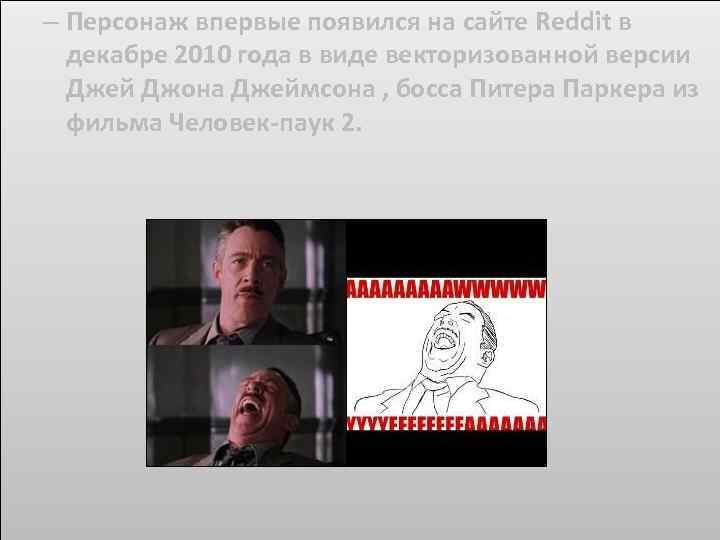 – Персонаж впервые появился на сайте Reddit в декабре 2010 года в виде векторизованной