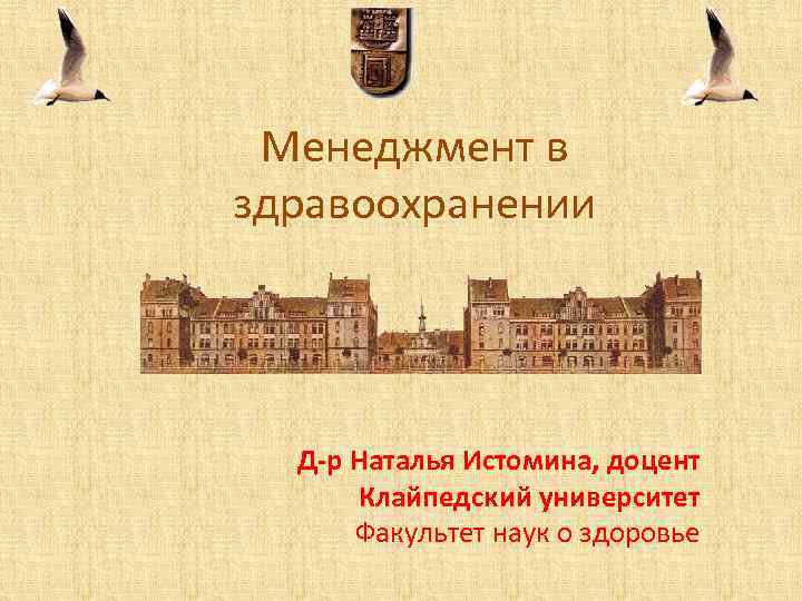 Менеджмент в здравоохранении Д-р Наталья Истомина, доцент Клайпедский университет Факультет наук о здоровье 