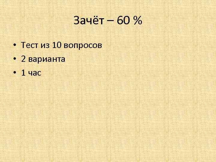 Зачёт – 60 % • Тест из 10 вопросов • 2 варианта • 1