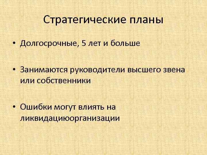 Стратегические планы • Долгосрочные, 5 лет и больше • Занимаются руководители высшего звена или