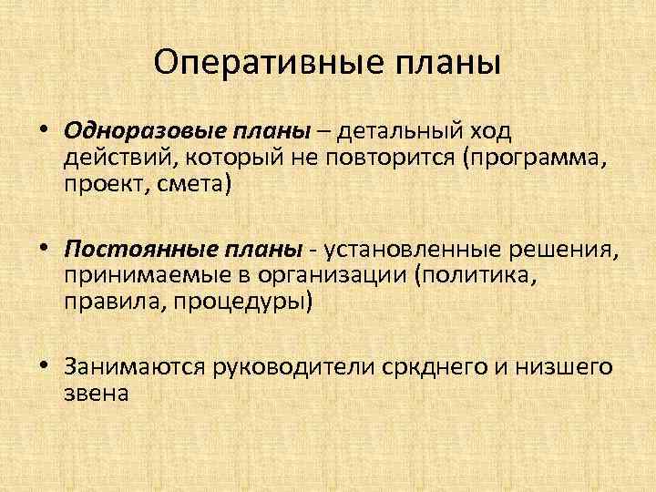 Оперативные планы • Одноразовые планы – детальный ход действий, который не повторится (программа, проект,