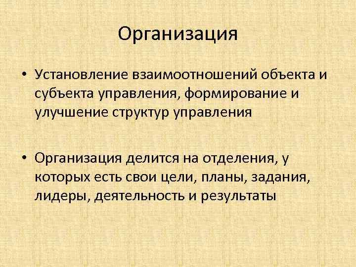 Организация • Установление взаимоотношений объекта и субъекта управления, формирование и улучшение структур управления •