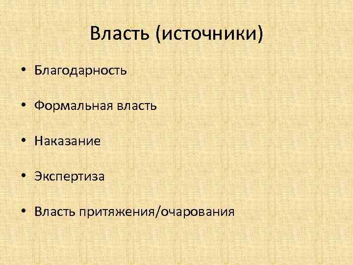 Власть (источники) • Благодарность • Формальная власть • Наказание • Экспертиза • Власть притяжения/очарования