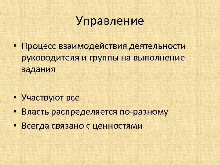 Управление • Процесс взаимодействия деятельности руководителя и группы на выполнение задания • Участвуют все