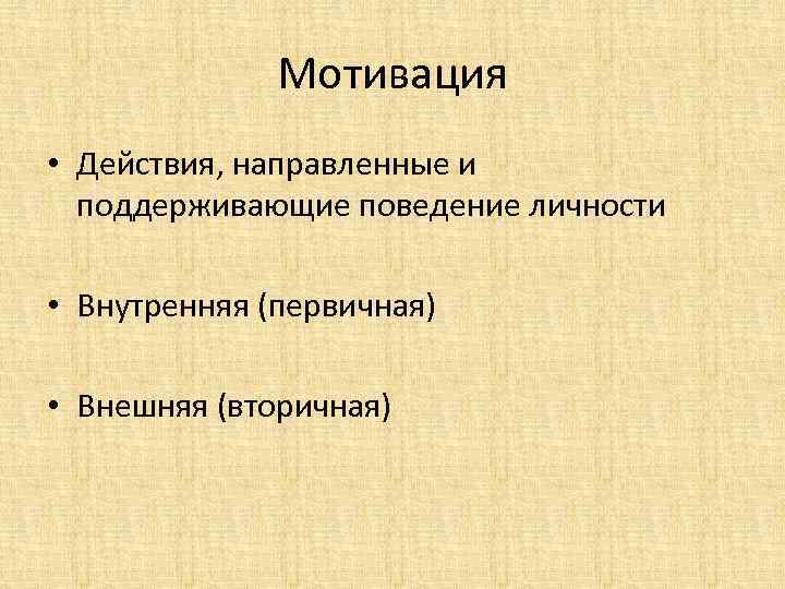 Мотивация • Действия, направленные и поддерживающие поведение личности • Внутренняя (первичная) • Внешняя (вторичная)