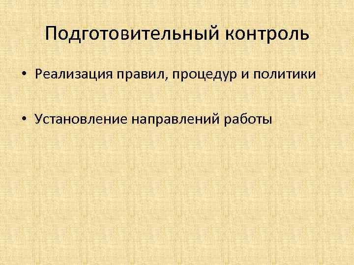 Подготовительный контроль • Реализация правил, процедур и политики • Установление направлений работы 