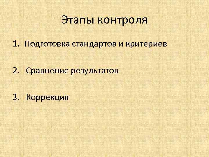 Этапы контроля 1. Подготовка стандартов и критериев 2. Сравнение результатов 3. Коррекция 