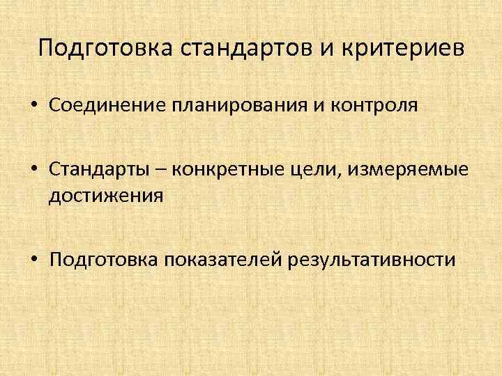 Подготовка стандартов и критериев • Соединение планирования и контроля • Стандарты – конкретные цели,