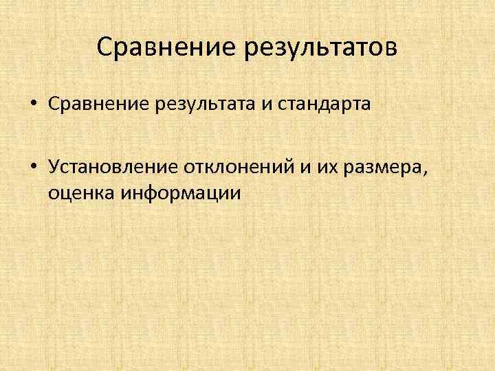 Сравнение результатов • Сравнение результата и стандарта • Установление отклонений и их размера, оценка