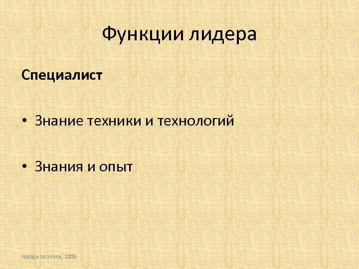 Функции лидера Специалист • Знание техники и технологий • Знания и опыт Natalja Istomina,