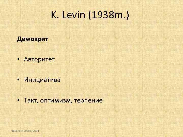 K. Levin (1938 m. ) Демократ • Авторитет • Инициатива • Такт, оптимизм, терпение