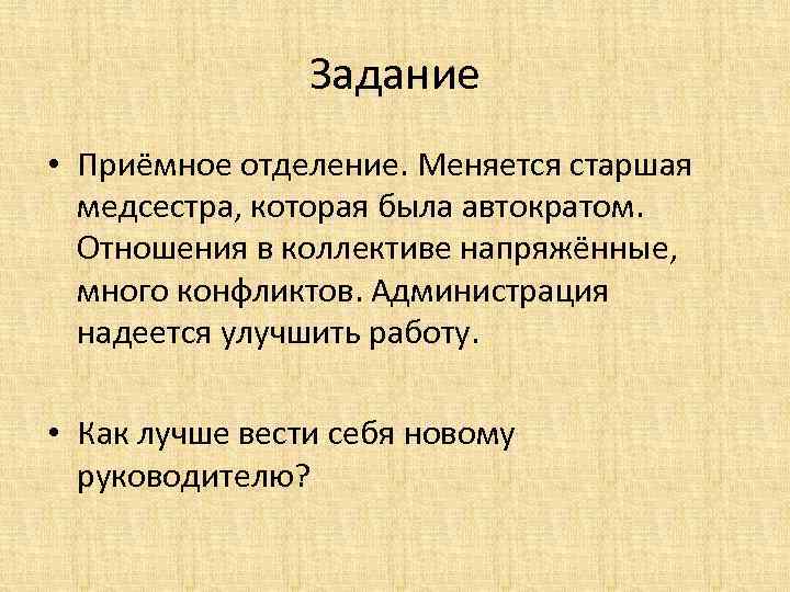 Задание • Приёмное отделение. Меняется старшая медсестра, которая была автократом. Отношения в коллективе напряжённые,