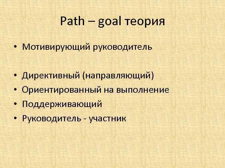 Path – goal теория • Мотивирующий руководитель • • Директивный (направляющий) Ориентированный на выполнение