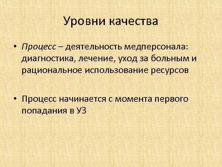 Уровни качества • Процесс – деятельность медперсонала: диагностика, лечение, уход за больным и рациональное