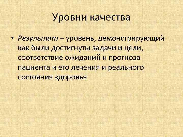 Уровни качества • Результат – уровень, демонстрирующий как были достигнуты задачи и цели, соответствие