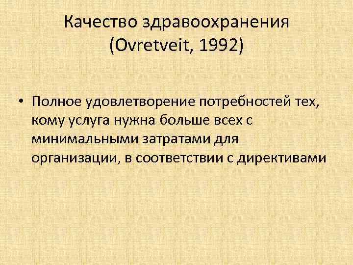 Качество здравоохранения (Ovretveit, 1992) • Полное удовлетворение потребностей тех, кому услуга нужна больше всех