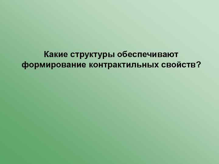Какие структуры обеспечивают формирование контрактильных свойств? 