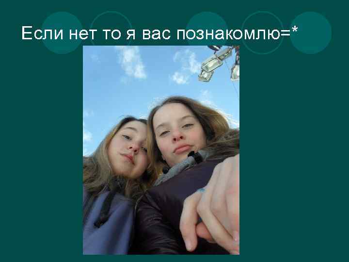 Если нет то я вас познакомлю=* 