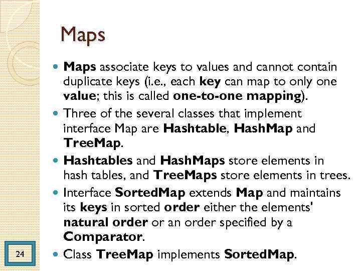Maps 24 Maps associate keys to values and cannot contain duplicate keys (i. e.