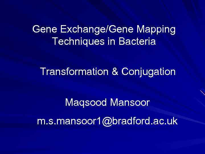 Gene Exchange/Gene Mapping Techniques in Bacteria Transformation & Conjugation Maqsood Mansoor m. s. mansoor