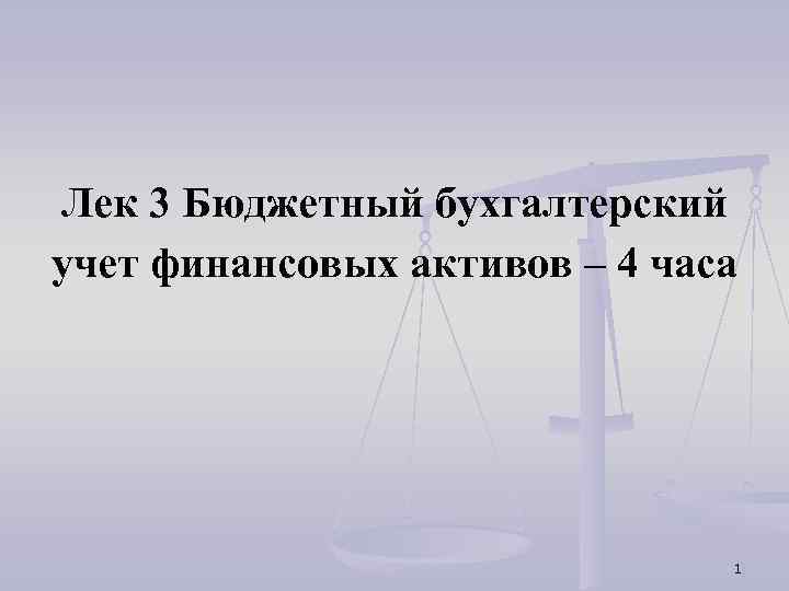 Лек 3 Бюджетный бухгалтерский учет финансовых активов – 4 часа 1 