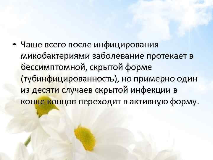  • Чаще всего после инфицирования микобактериями заболевание протекает в бессимптомной, скрытой форме (тубинфицированность),