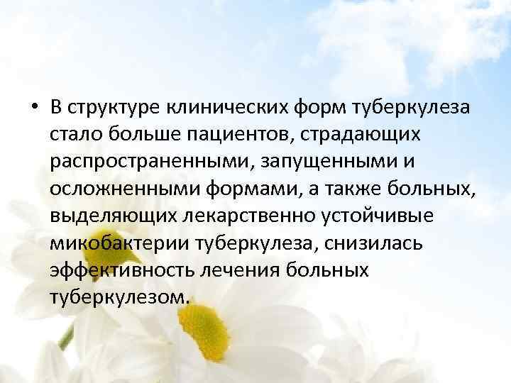  • В структуре клинических форм туберкулеза стало больше пациентов, страдающих распространенными, запущенными и