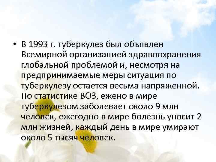  • В 1993 г. туберкулез был объявлен Всемирной организацией здравоохранения глобальной проблемой и,