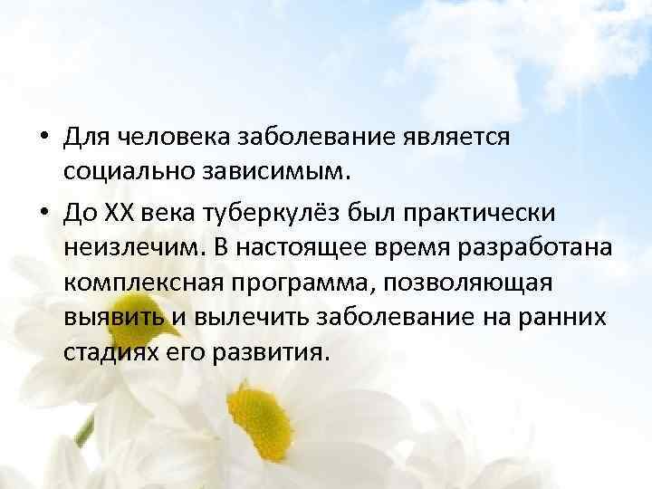  • Для человека заболевание является социально зависимым. • До XX века туберкулёз был