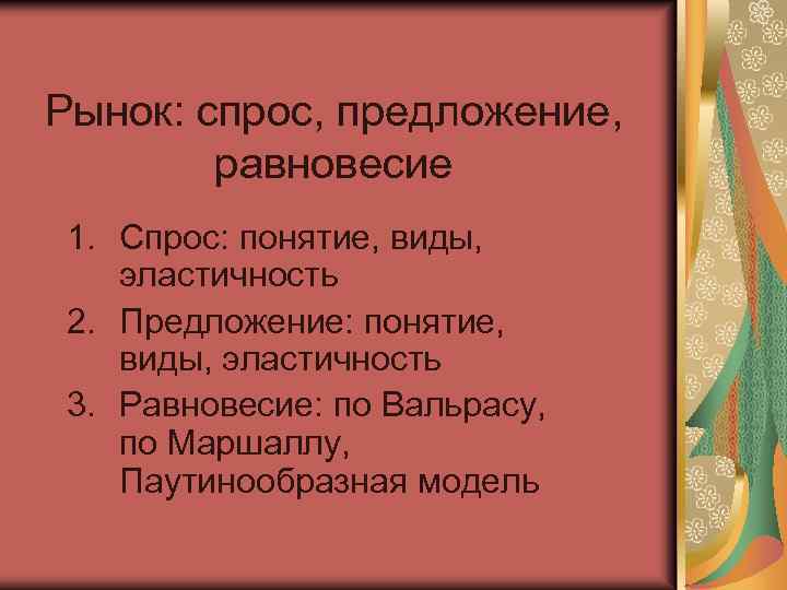 Рынок: спрос, предложение, равновесие 1. Спрос: понятие, виды, эластичность 2. Предложение: понятие, виды, эластичность