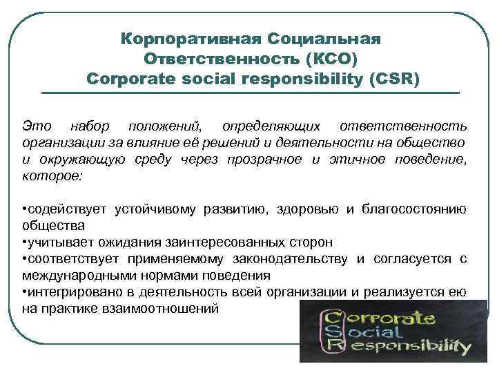 Корпоративная Социальная Ответственность (КСО) Corporate social responsibility (CSR) Это набор положений, определяющих ответственность организации