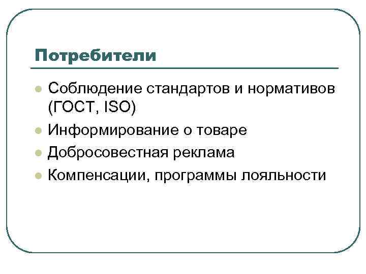 Потребители l l Соблюдение стандартов и нормативов (ГОСТ, ISO) Информирование о товаре Добросовестная реклама