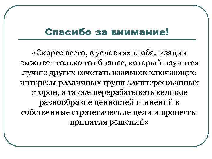 Спасибо за внимание! «Скорее всего, в условиях глобализации выживет только тот бизнес, который научится