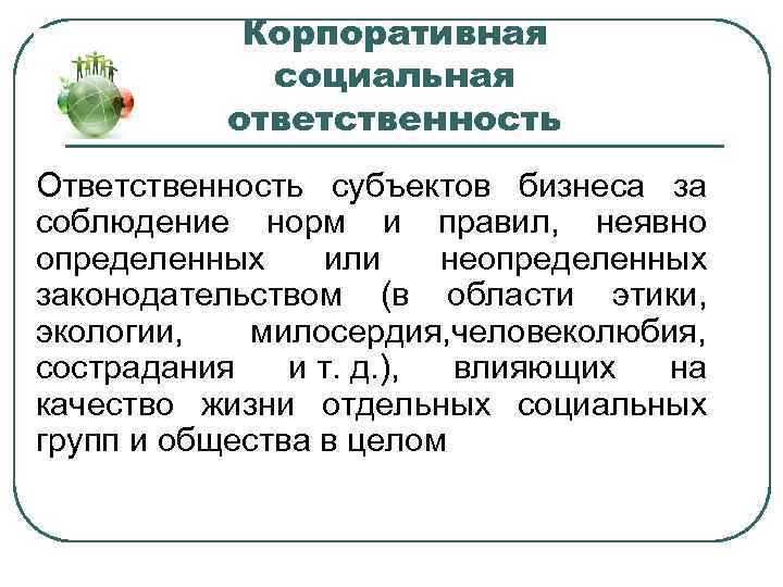 Корпоративная социальная ответственность Ответственность субъектов бизнеса за соблюдение норм и правил, неявно определенных или