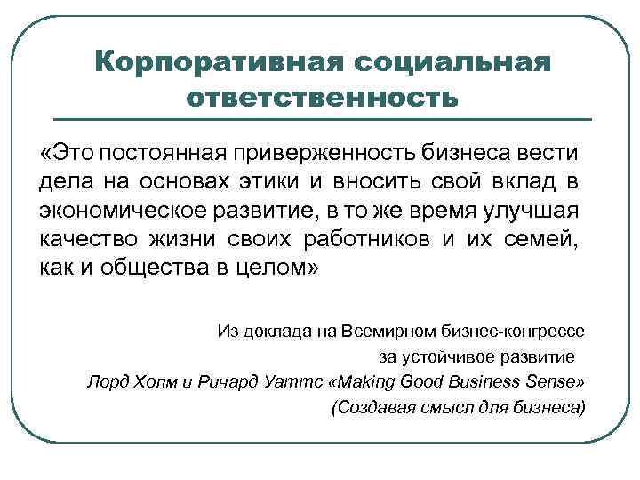 Корпоративная социальная ответственность «Это постоянная приверженность бизнеса вести дела на основах этики и вносить