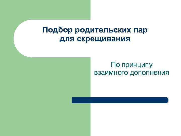 Подбор родительских пар для скрещивания По принципу взаимного дополнения 