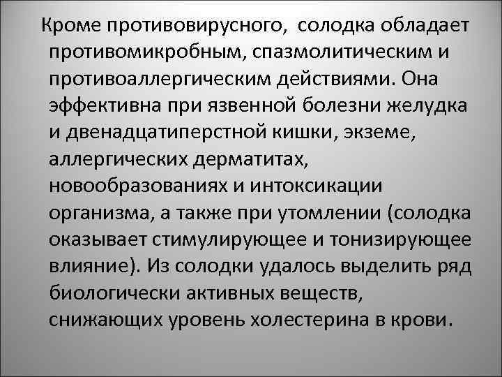  Кроме противовирусного, солодка обладает противомикробным, спазмолитическим и противоаллергическим действиями. Она эффективна при язвенной