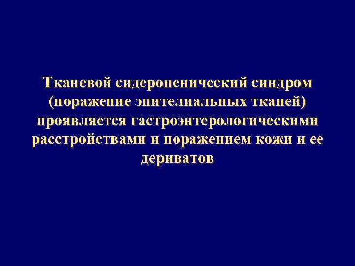 Тканевой сидеропенический синдром (поражение эпителиальных тканей) проявляется гастроэнтерологическими расстройствами и поражением кожи и ее