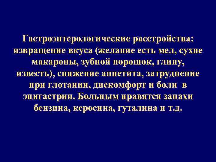 Гастроэнтерологические расстройства: извращение вкуса (желание есть мел, сухие макароны, зубной порошок, глину, известь), снижение