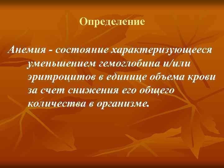 Определение Анемия - состояние характеризующееся уменьшением гемоглобина и/или эритроцитов в единице объема крови за