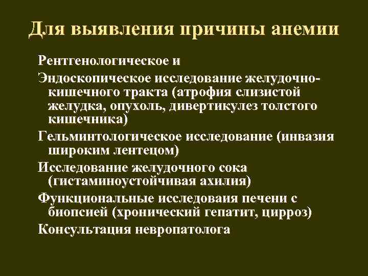 Для выявления причины анемии Рентгенологическое и Эндоскопическое исследование желудочнокишечного тракта (атрофия слизистой желудка, опухоль,