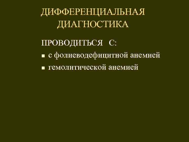 ДИФФЕРЕНЦИАЛЬНАЯ ДИАГНОСТИКА ПРОВОДИТЬСЯ С: n с фолиеводефицитной анемией n гемолитической анемией 